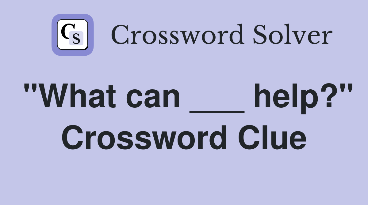 "What can ___ help?" Crossword Clue