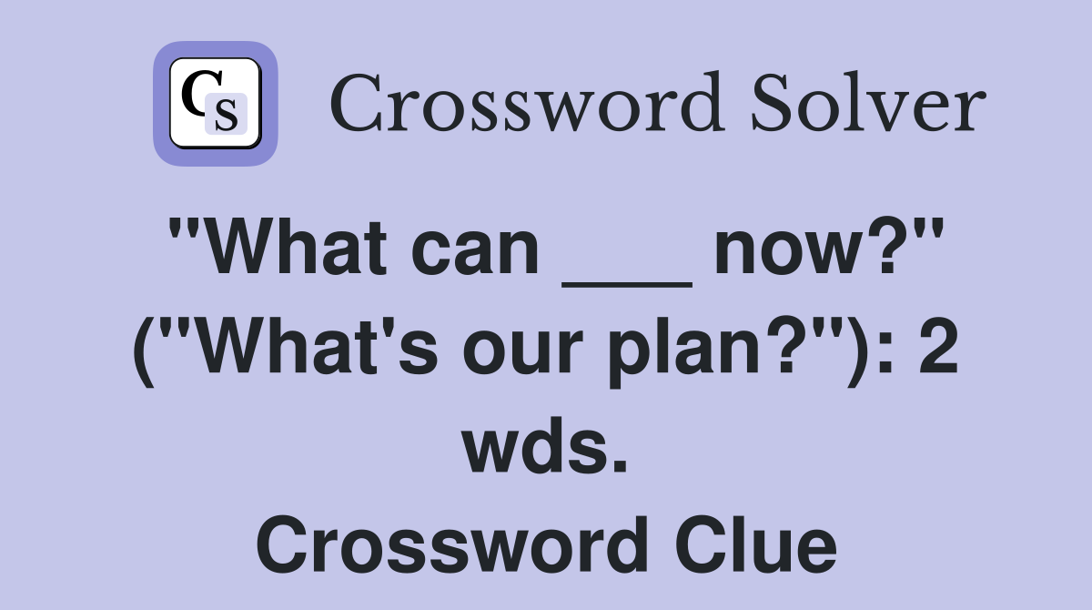 "What can ___ now?" ("What's our plan?"): 2 wds. Crossword Clue