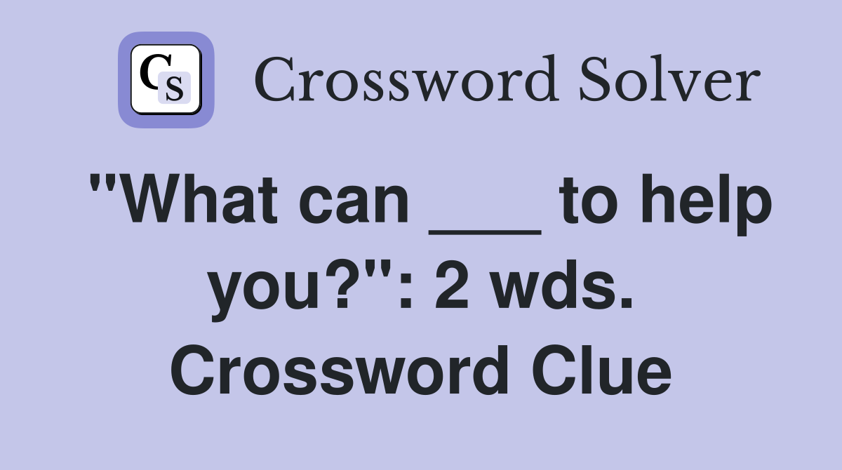 "What can ___ to help you?": 2 wds. Crossword Clue