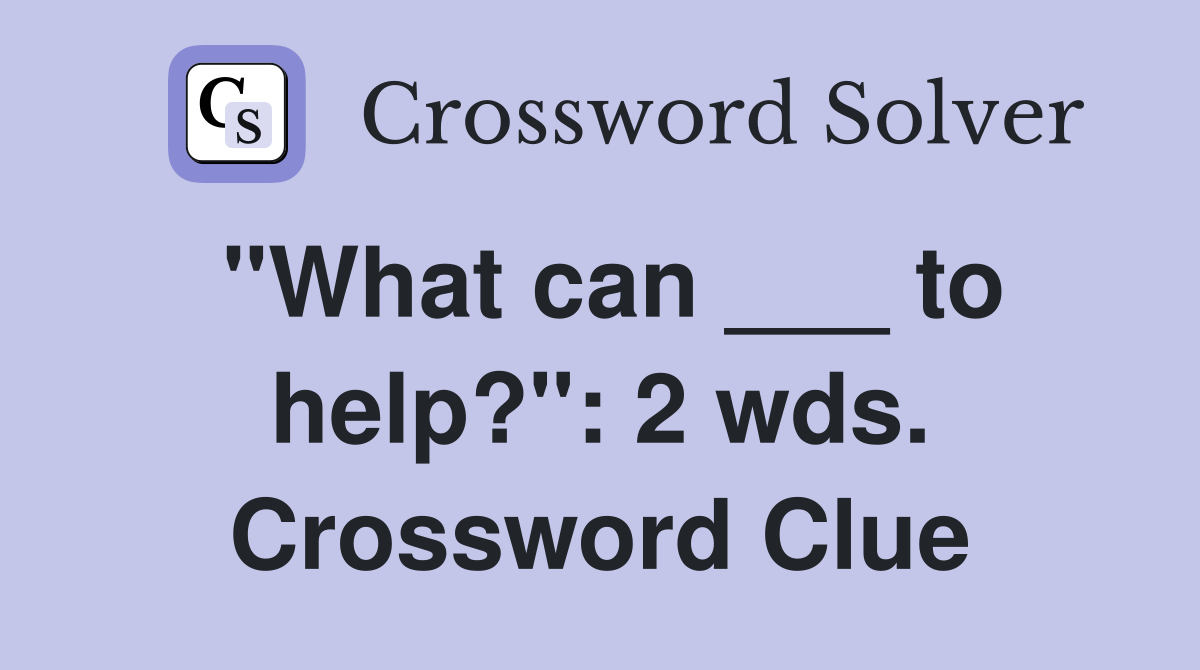 "What can ___ to help?": 2 wds. Crossword Clue