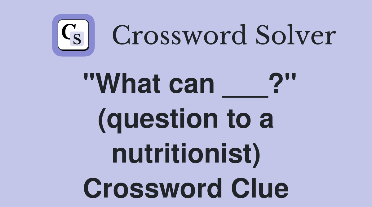 "What can ___?" (question to a nutritionist) Crossword Clue