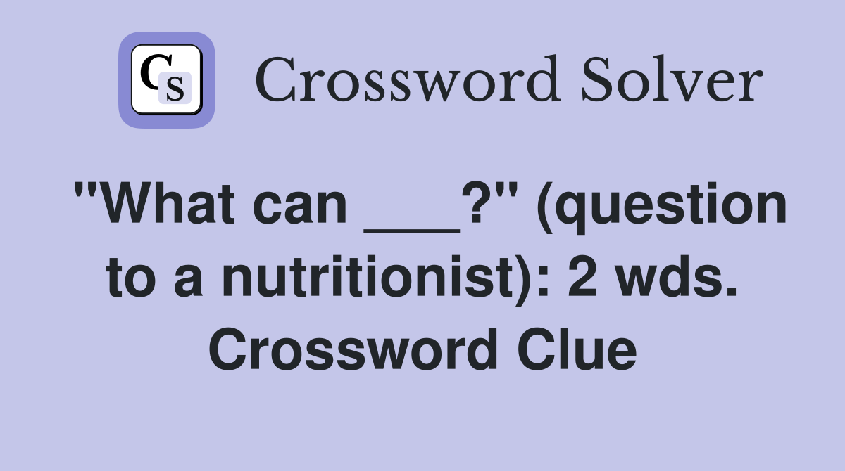 "What can ___?" (question to a nutritionist): 2 wds. Crossword Clue