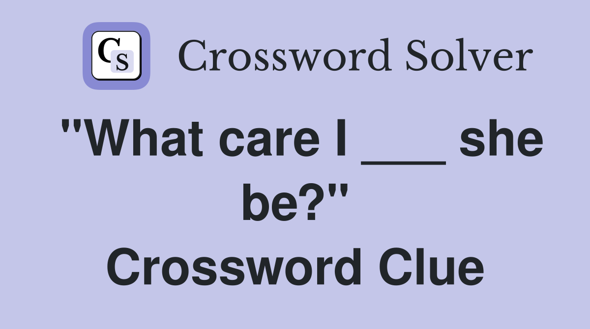 "What care I ___ she be?" Crossword Clue