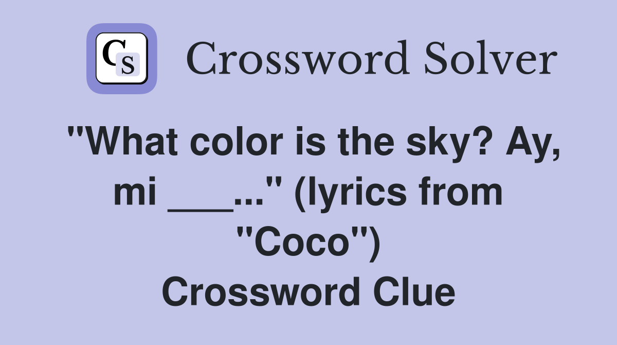 "What color is the sky? Ay, mi ___..." (lyrics from "Coco") Crossword Clue