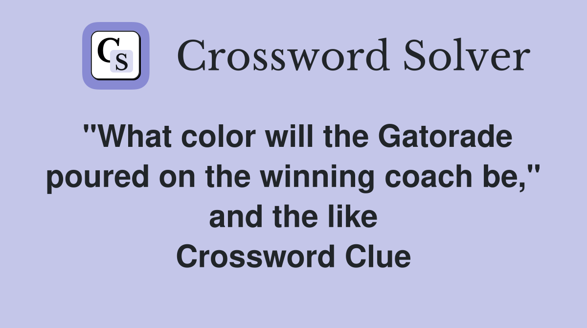 "What color will the Gatorade poured on the winning coach be," and the like Crossword Clue