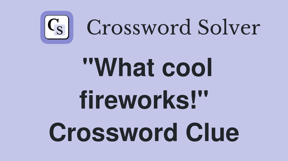 "What cool fireworks!" Crossword Clue