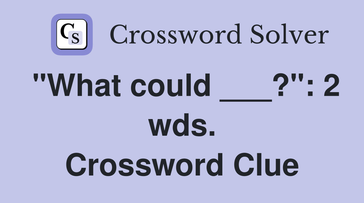 "What could ___?": 2 wds. Crossword Clue