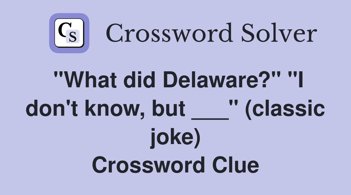 "What did Delaware?" "I don't know, but ___" (classic joke) Crossword Clue