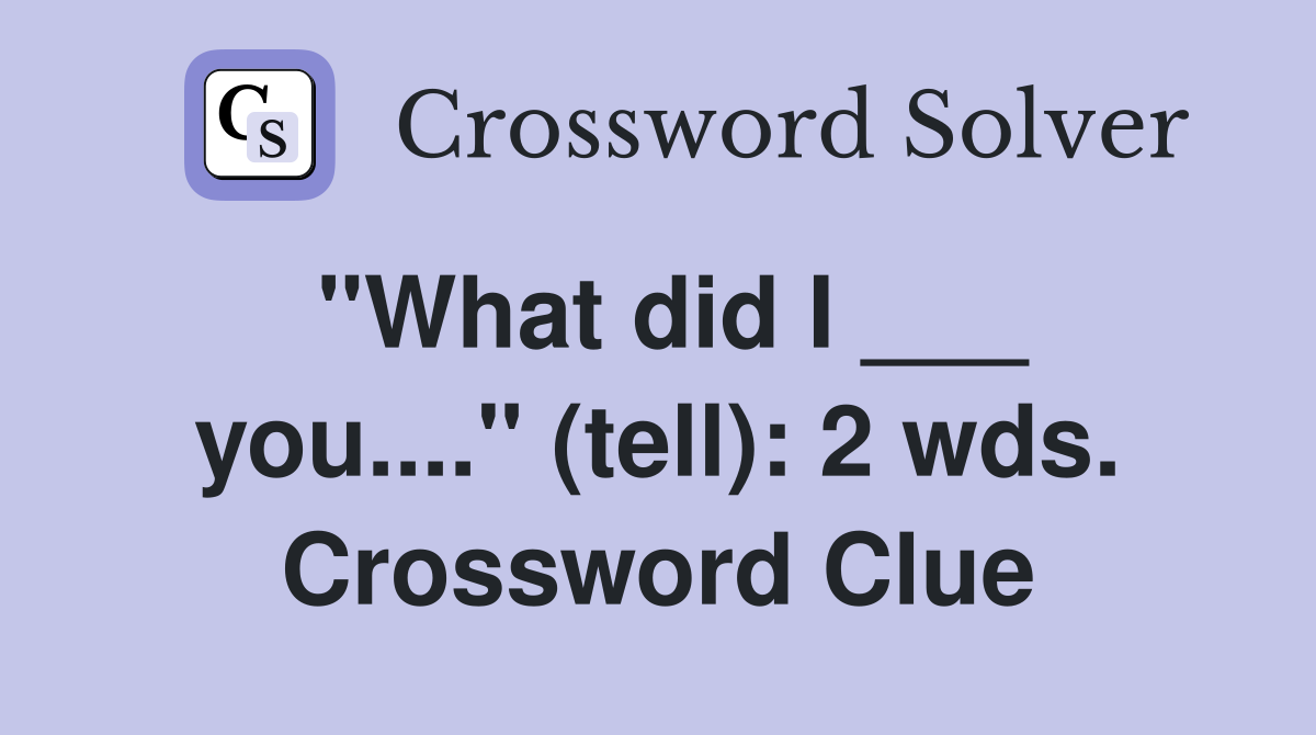 "What did I ___ you...." (tell): 2 wds. Crossword Clue