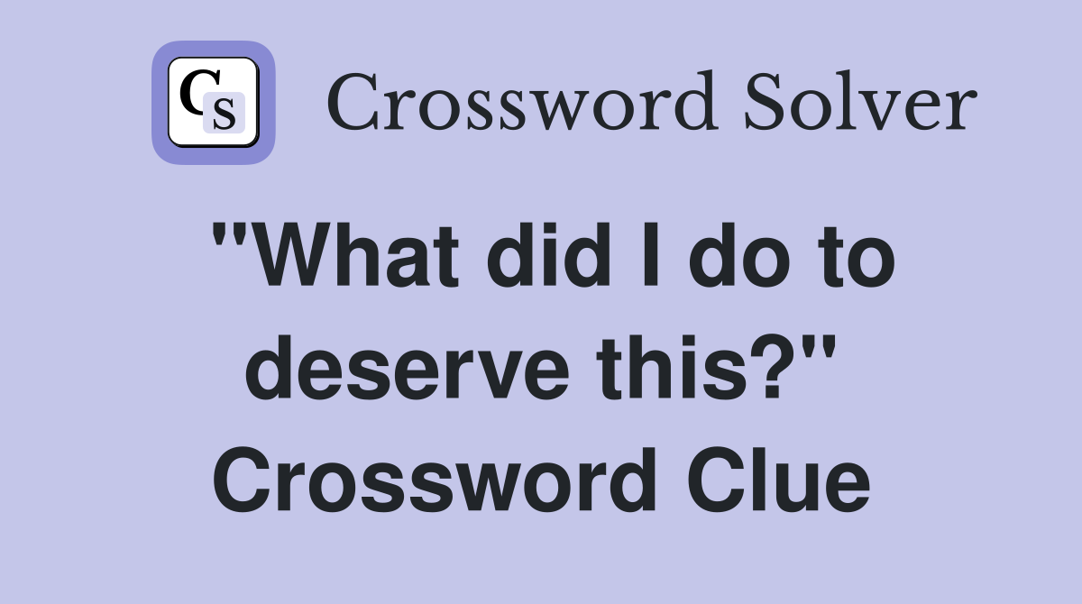 "What did I do to deserve this?" Crossword Clue