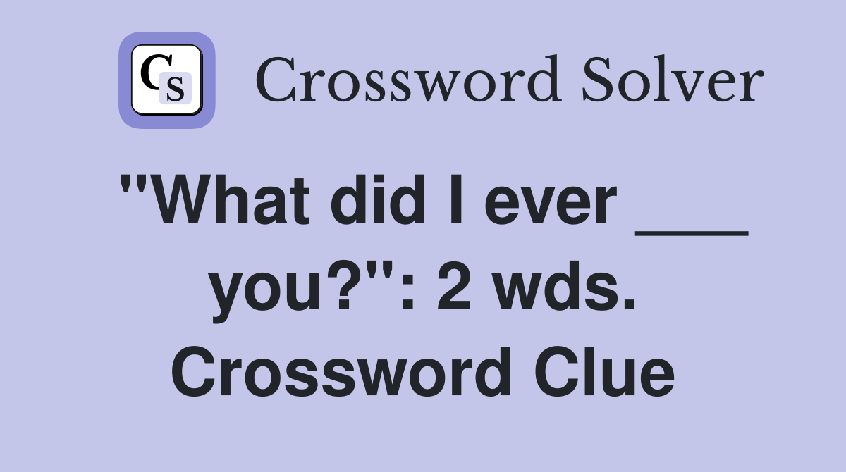 "What did I ever ___ you?": 2 wds. Crossword Clue