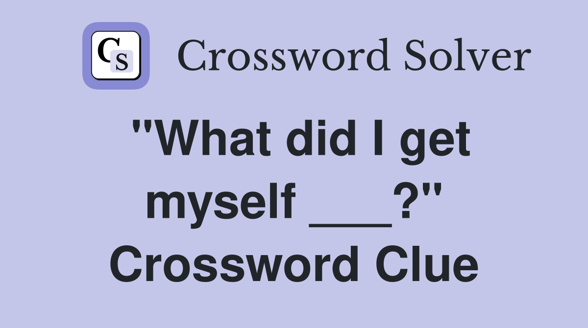 "What did I get myself ___?" Crossword Clue