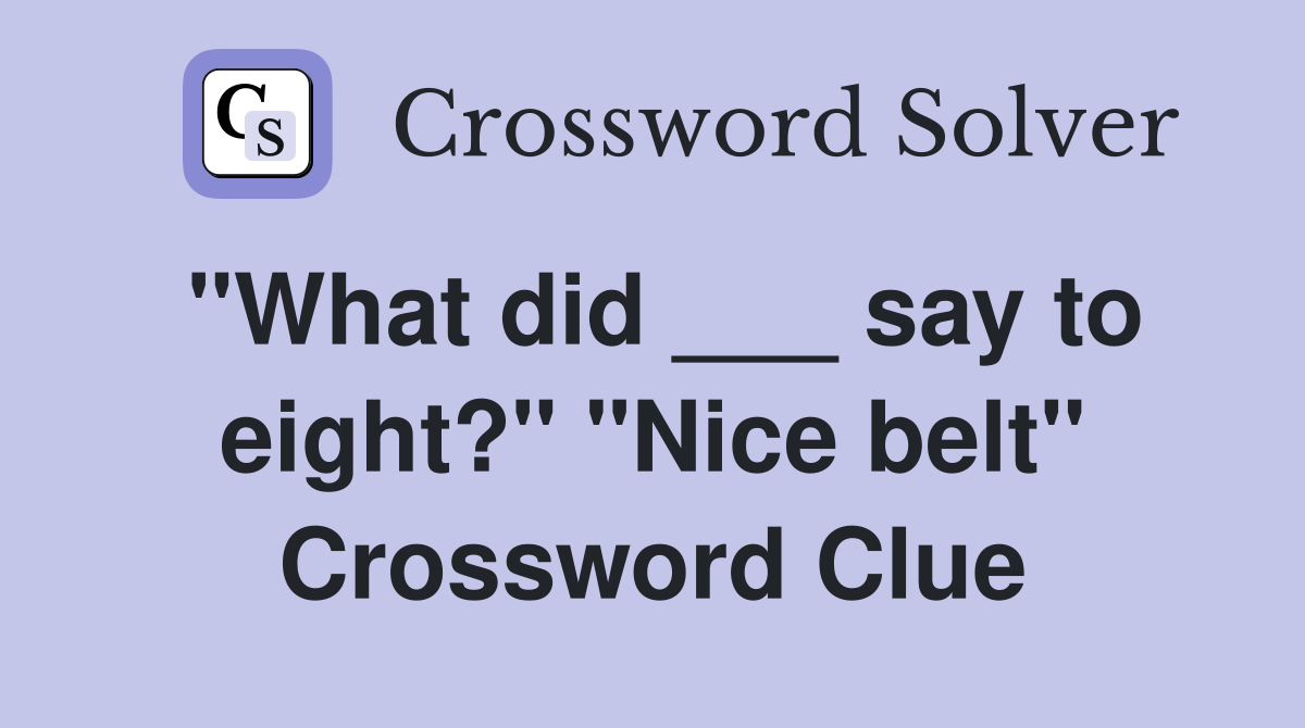 "What did ___ say to eight?" "Nice belt" Crossword Clue