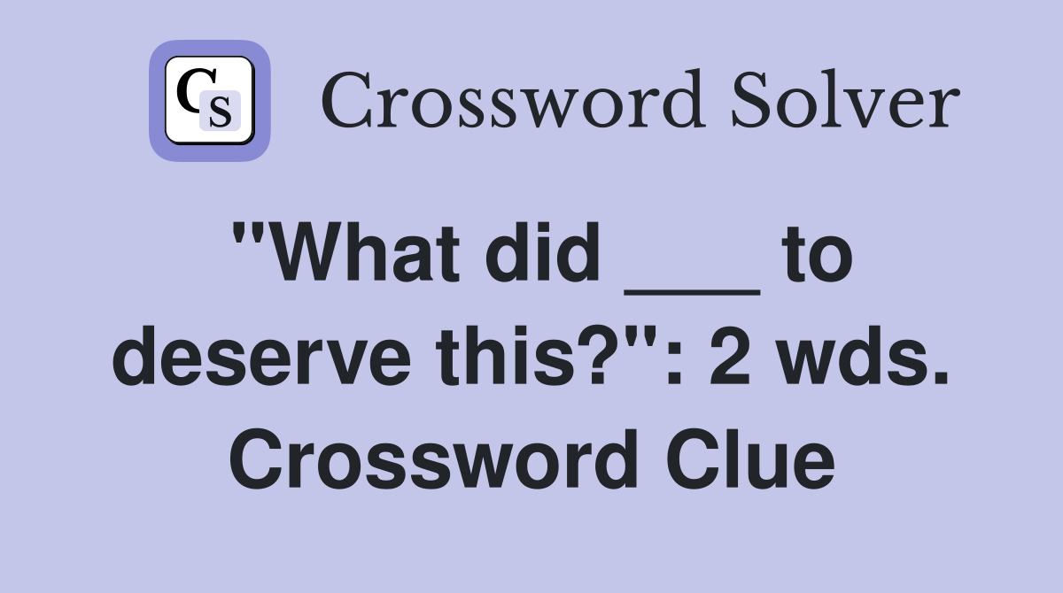 "What did ___ to deserve this?": 2 wds. Crossword Clue