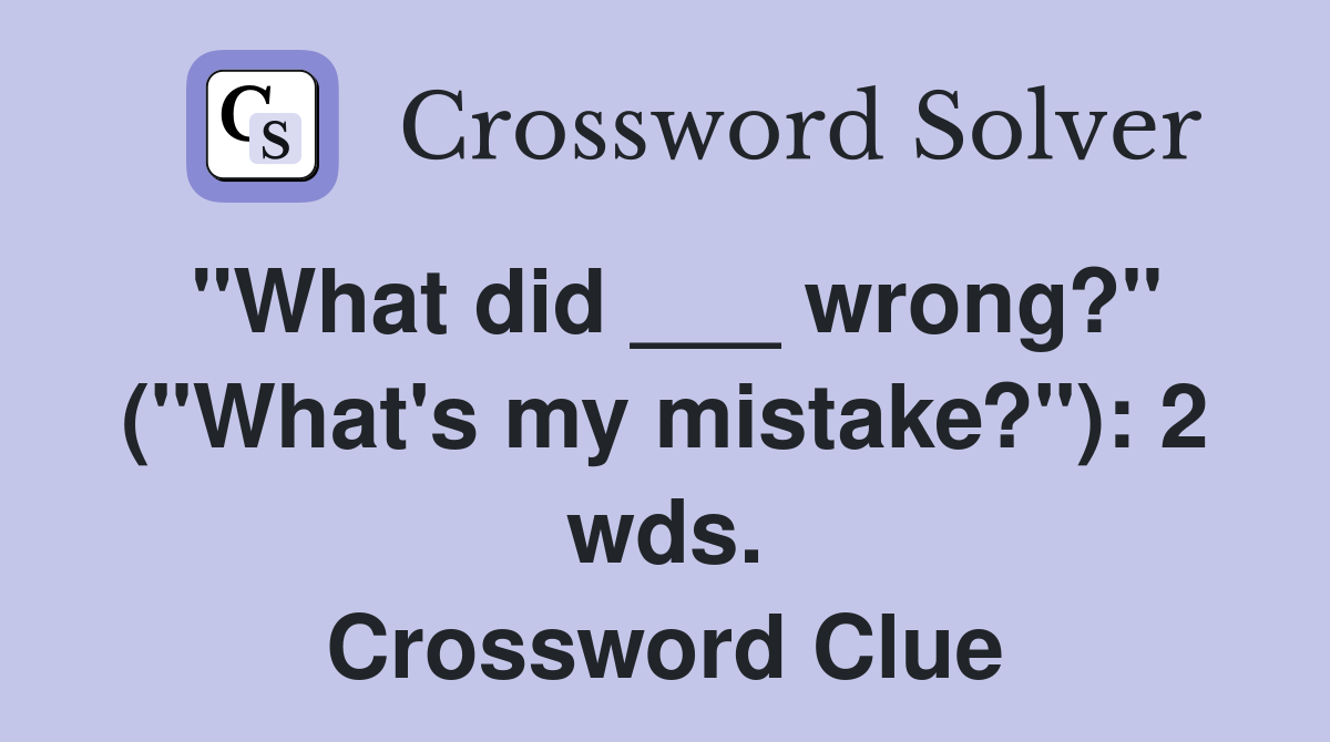 "What did ___ wrong?" ("What's my mistake?"): 2 wds. Crossword Clue