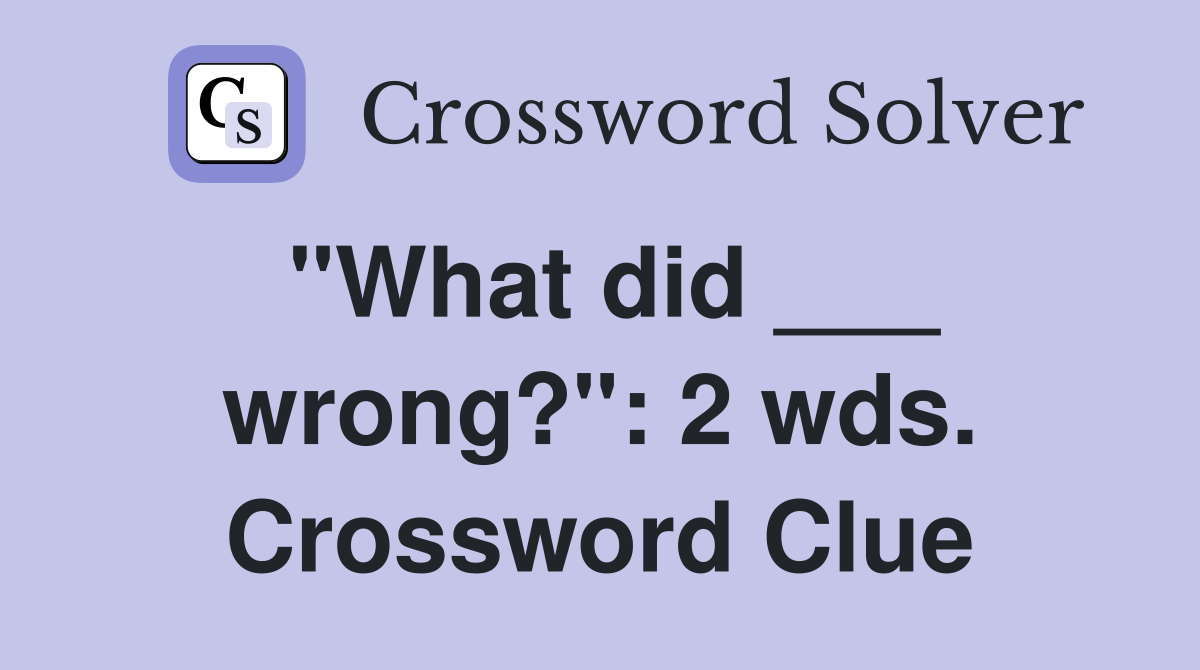 "What did ___ wrong?": 2 wds. Crossword Clue