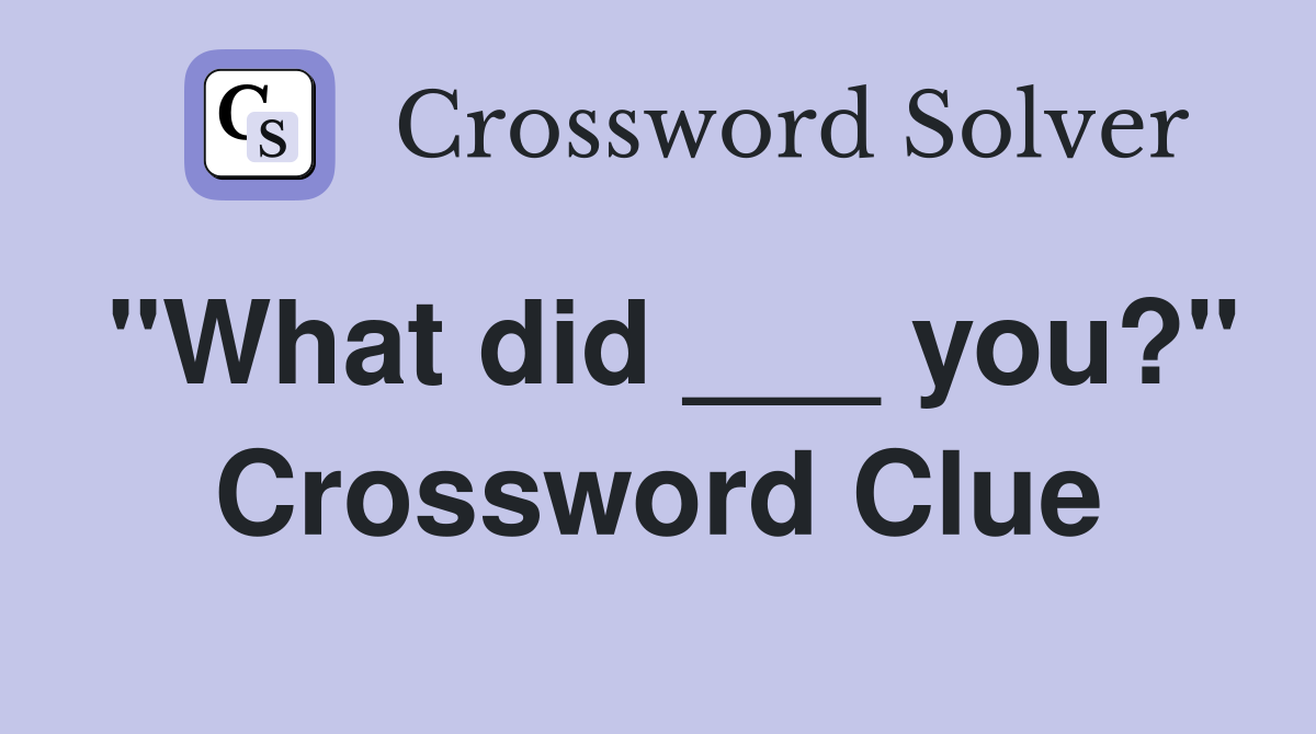 "What did ___ you?" Crossword Clue