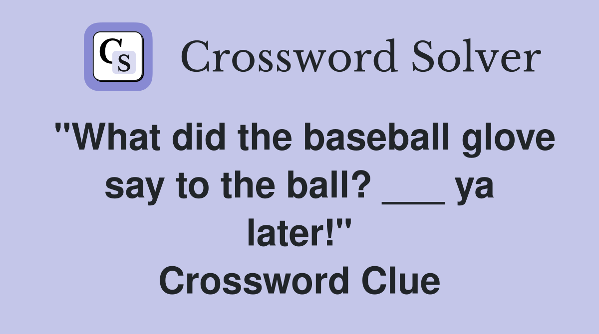 "What did the baseball glove say to the ball? ___ ya later!" Crossword Clue