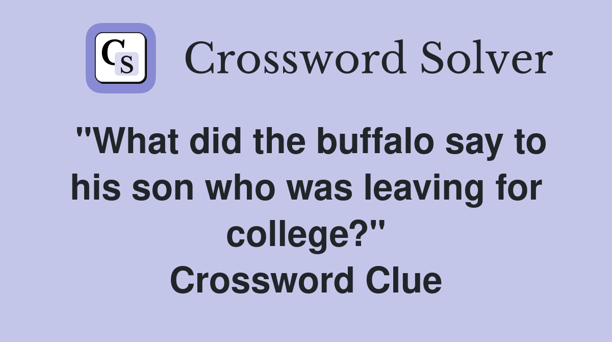 "What did the buffalo say to his son who was leaving for college?" Crossword Clue
