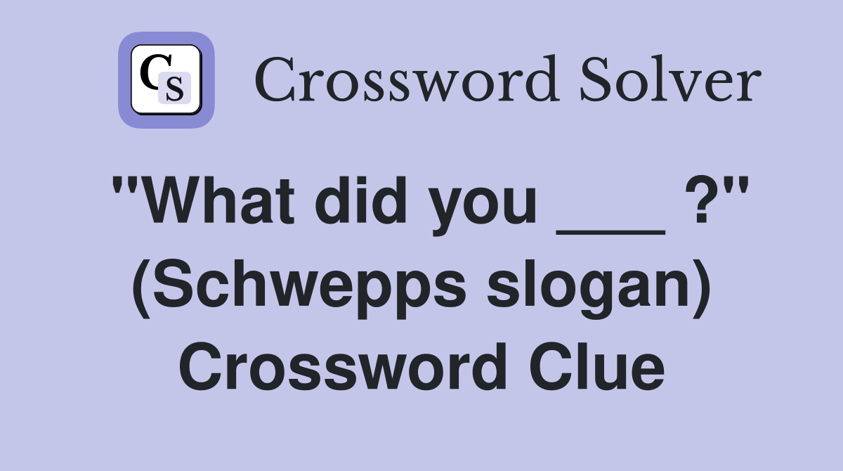 "What did you ___ ?" (Schwepps slogan) Crossword Clue