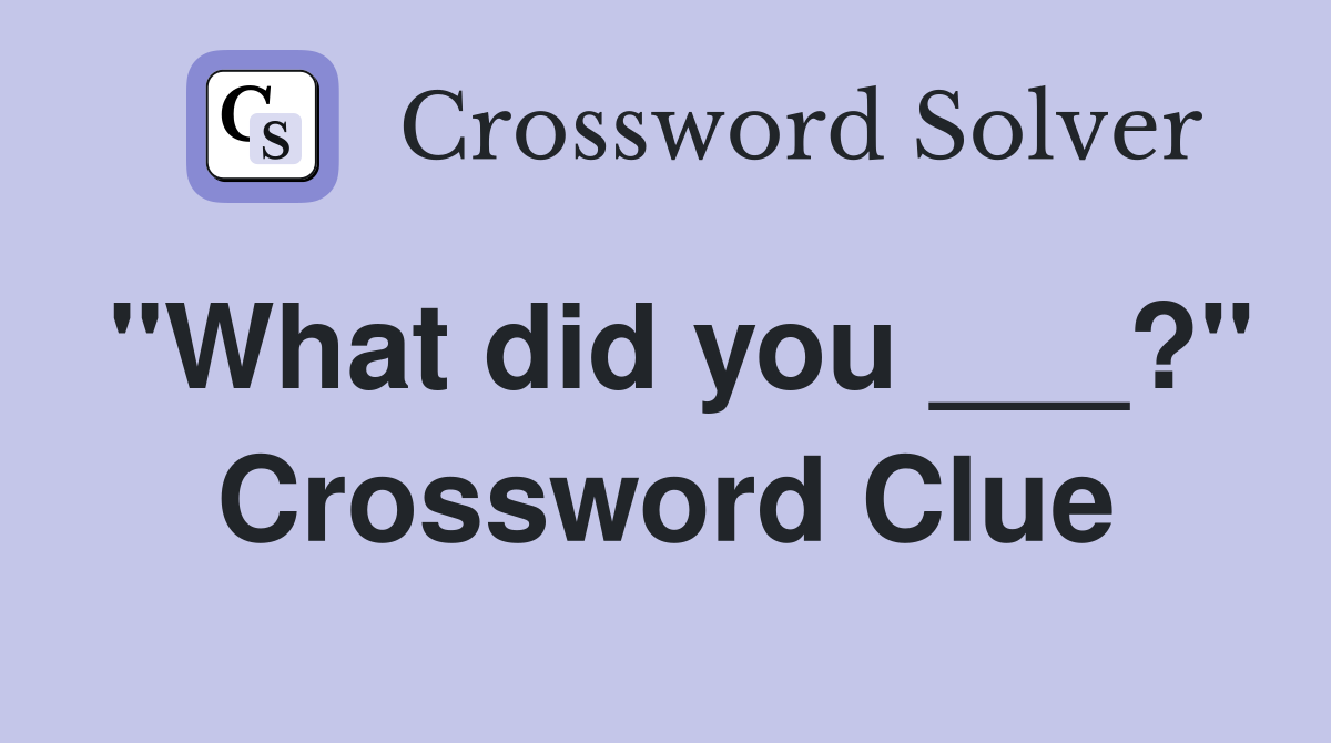 "What did you ___?" Crossword Clue