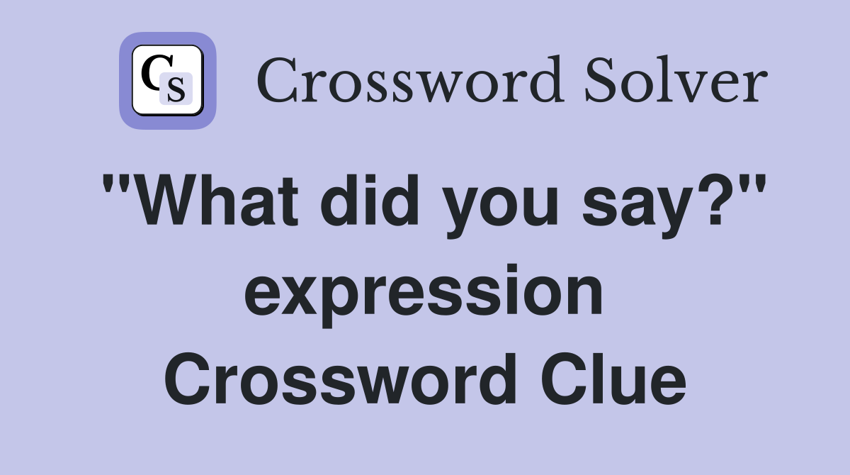 "What did you say?" expression Crossword Clue