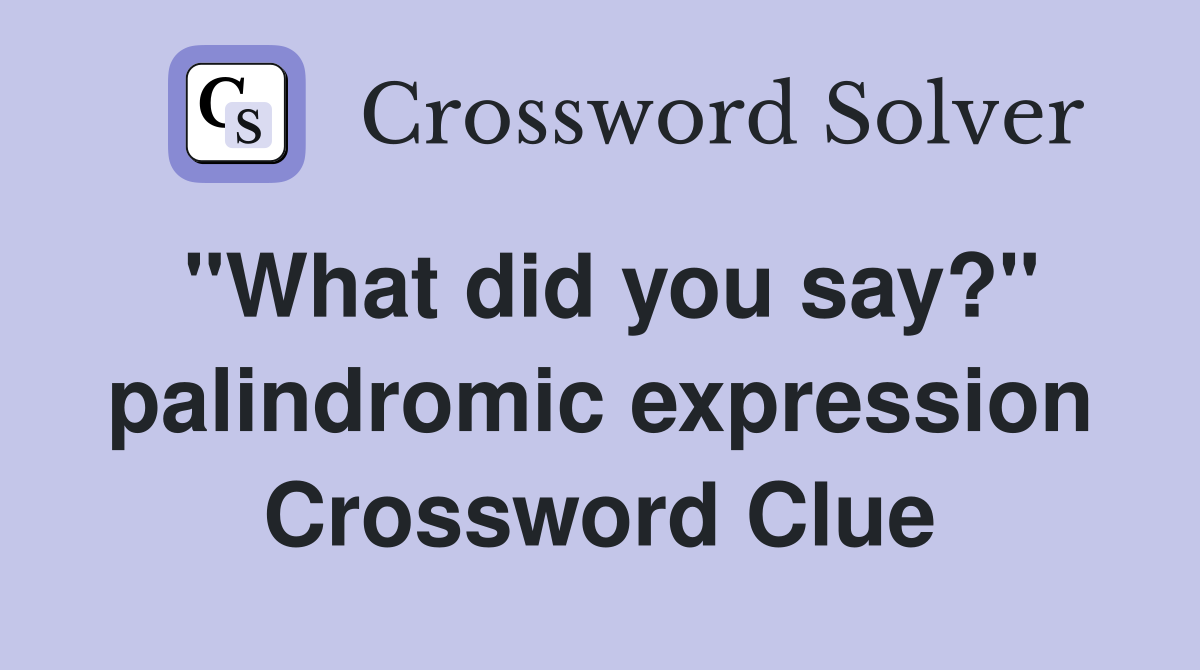 "What did you say?" palindromic expression Crossword Clue