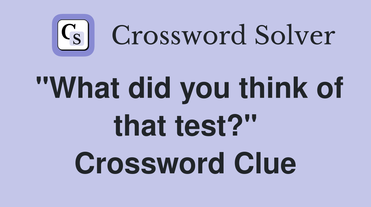 "What did you think of that test?" Crossword Clue