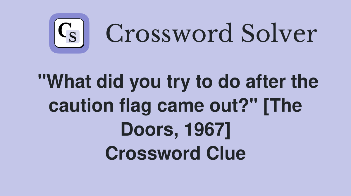 "What did you try to do after the caution flag came out?" [The Doors, 1967] Crossword Clue