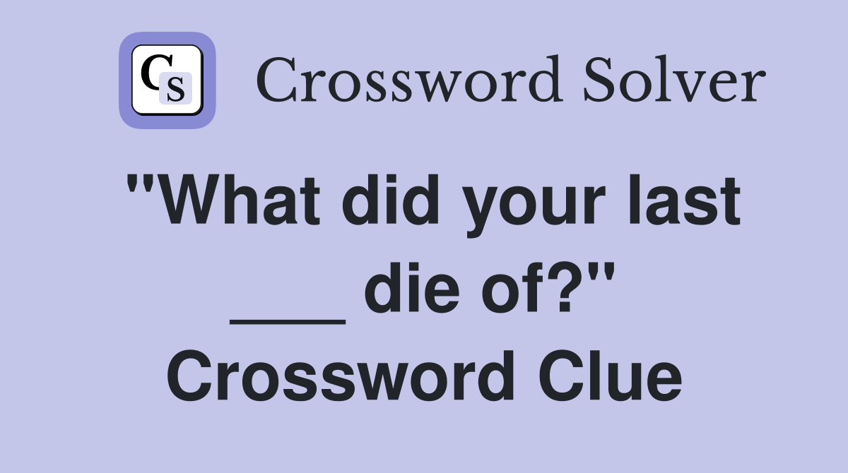 "What did your last ___ die of?" Crossword Clue