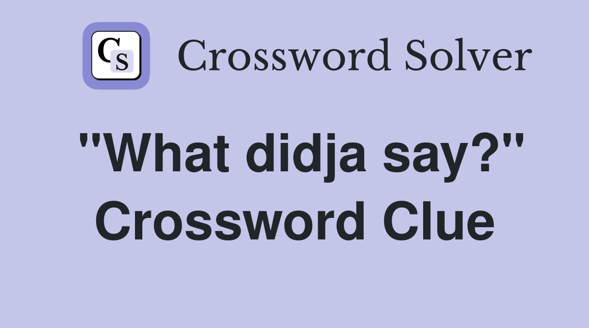 "What didja say?" Crossword Clue