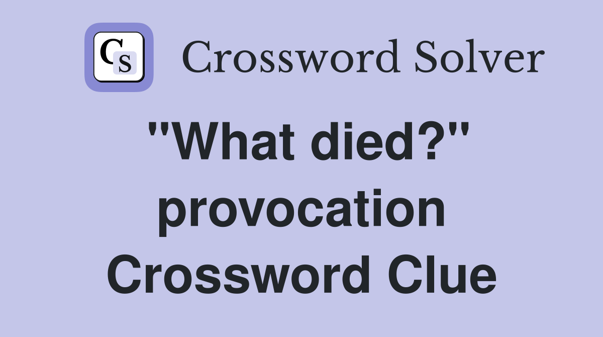 "What died?" provocation Crossword Clue