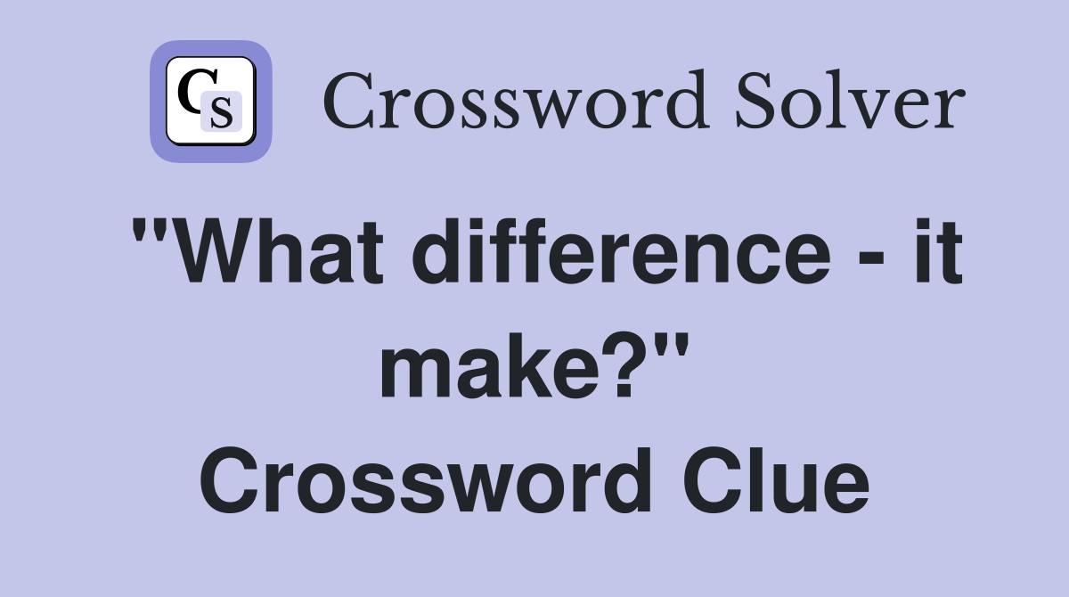 "What difference - it make?" Crossword Clue