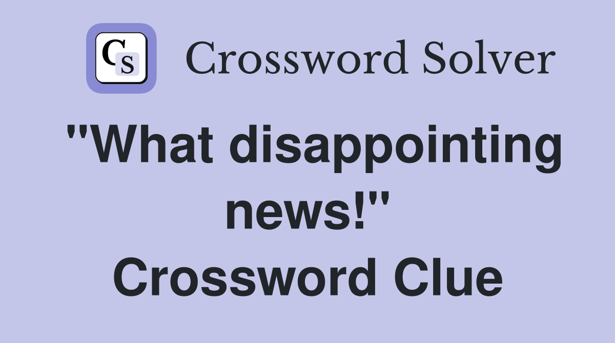 "What disappointing news!" Crossword Clue