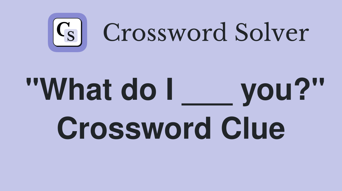 "What do I ___ you?" Crossword Clue
