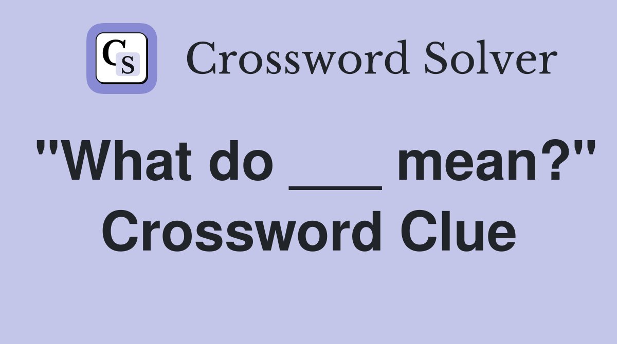 "What do ___ mean?" Crossword Clue