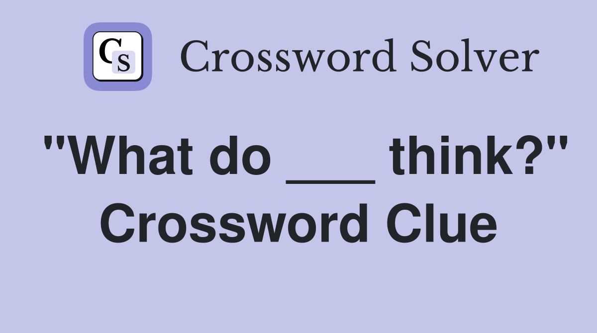 "What do ___ think?" Crossword Clue