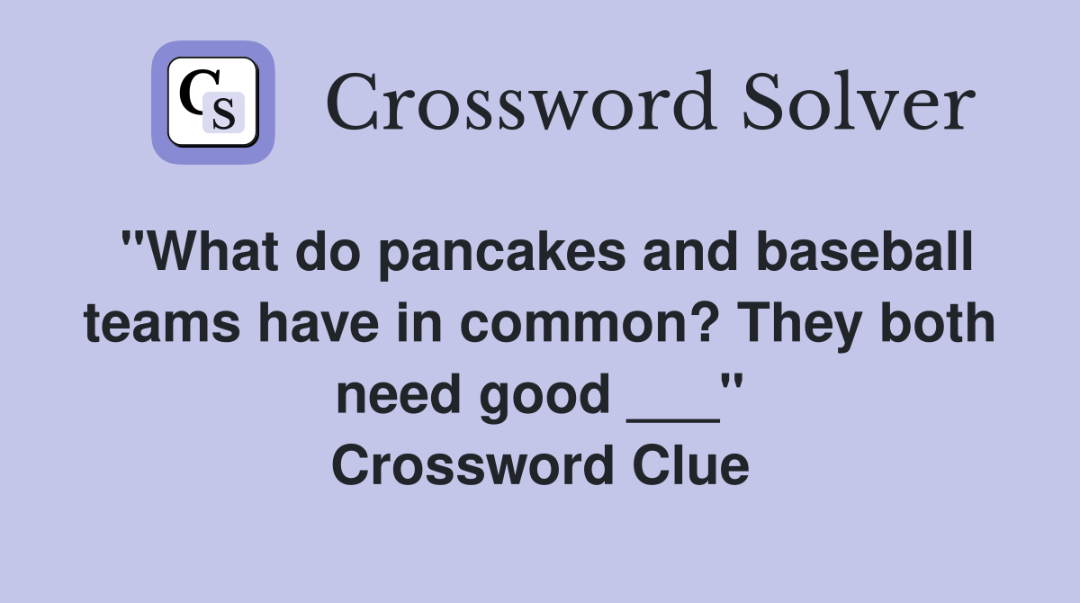 "What do pancakes and baseball teams have in common? They both need good ___" Crossword Clue