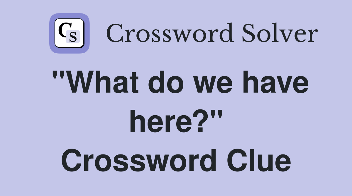"What do we have here?" Crossword Clue