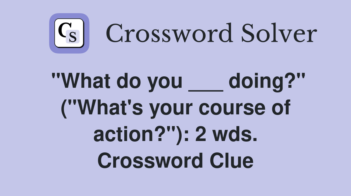 "What do you ___ doing?" ("What's your course of action?"): 2 wds. Crossword Clue