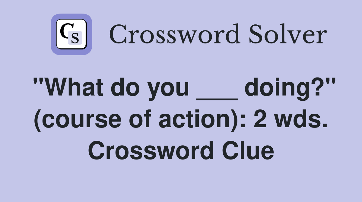 "What do you ___ doing?" (course of action): 2 wds. Crossword Clue