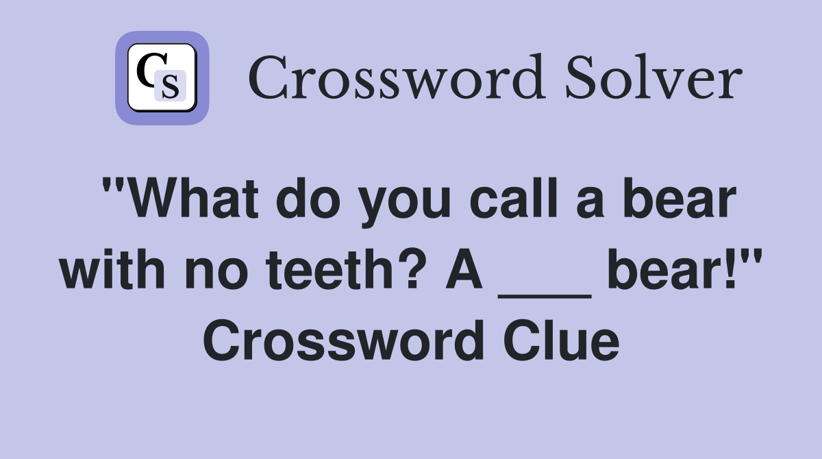 "What do you call a bear with no teeth? A ___ bear!" Crossword Clue