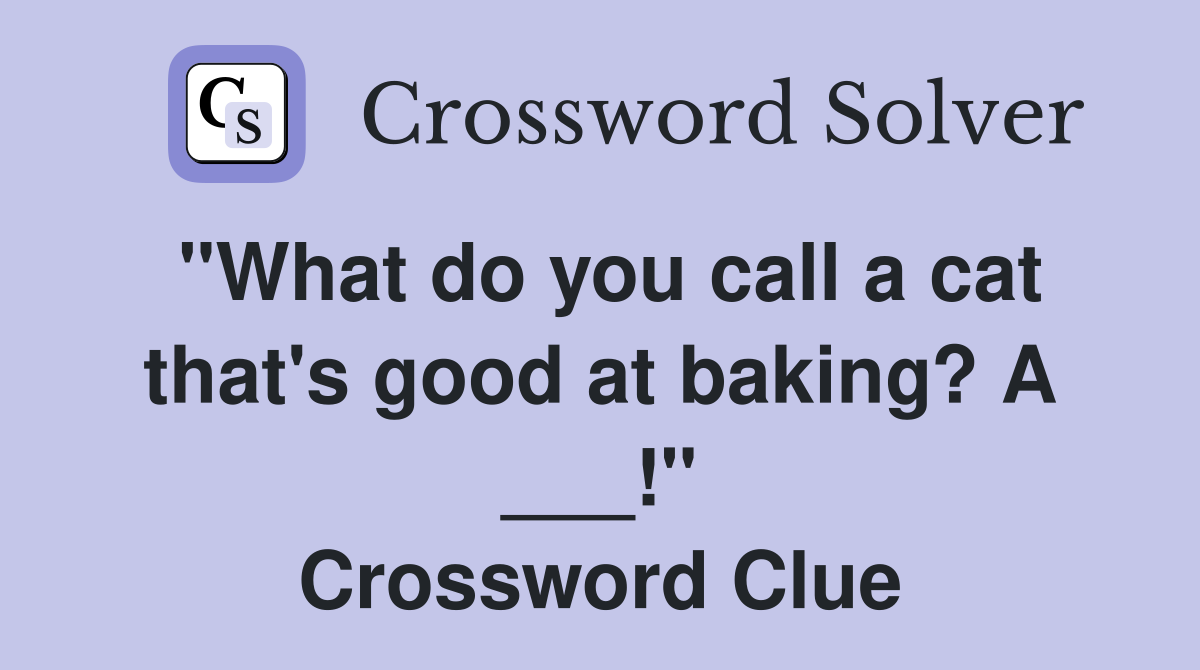 "What do you call a cat that's good at baking? A ___!" Crossword Clue