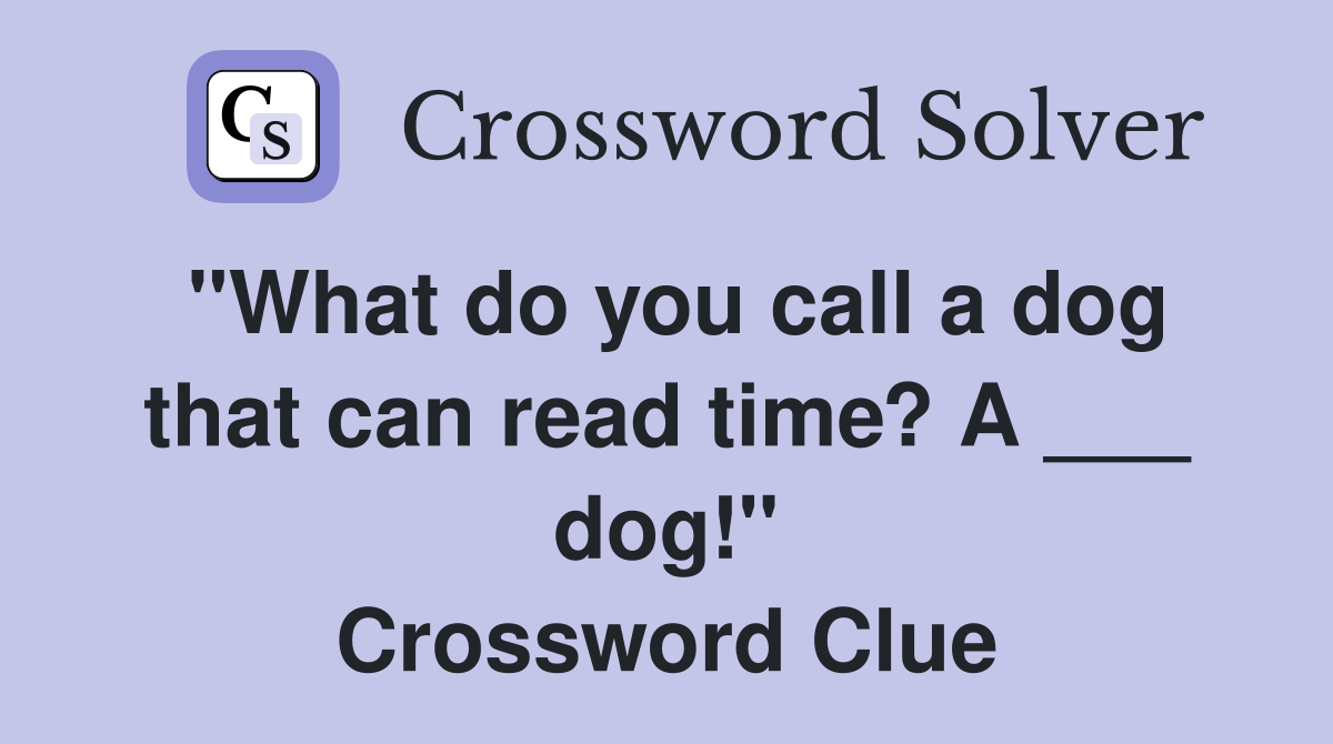 "What do you call a dog that can read time? A ___ dog!" Crossword Clue
