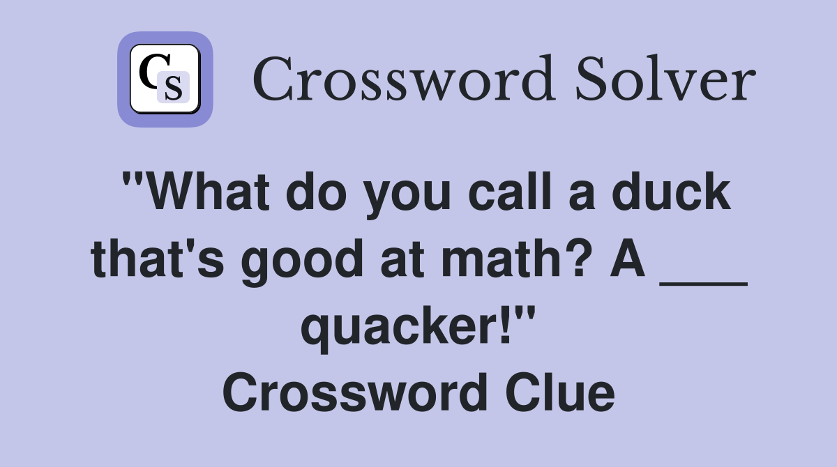 "What do you call a duck that's good at math? A ___ quacker!" Crossword Clue