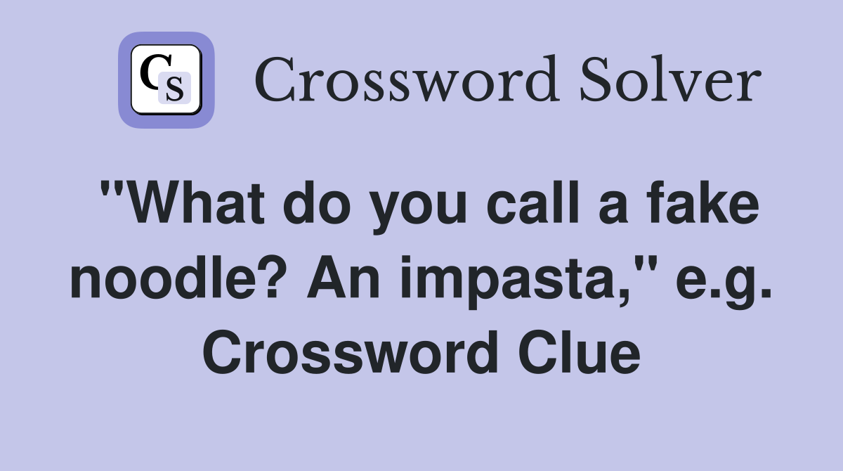 "What do you call a fake noodle? An impasta," e.g. Crossword Clue