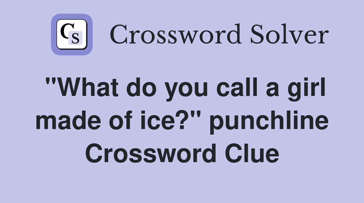 "What do you call a girl made of ice?" punchline Crossword Clue