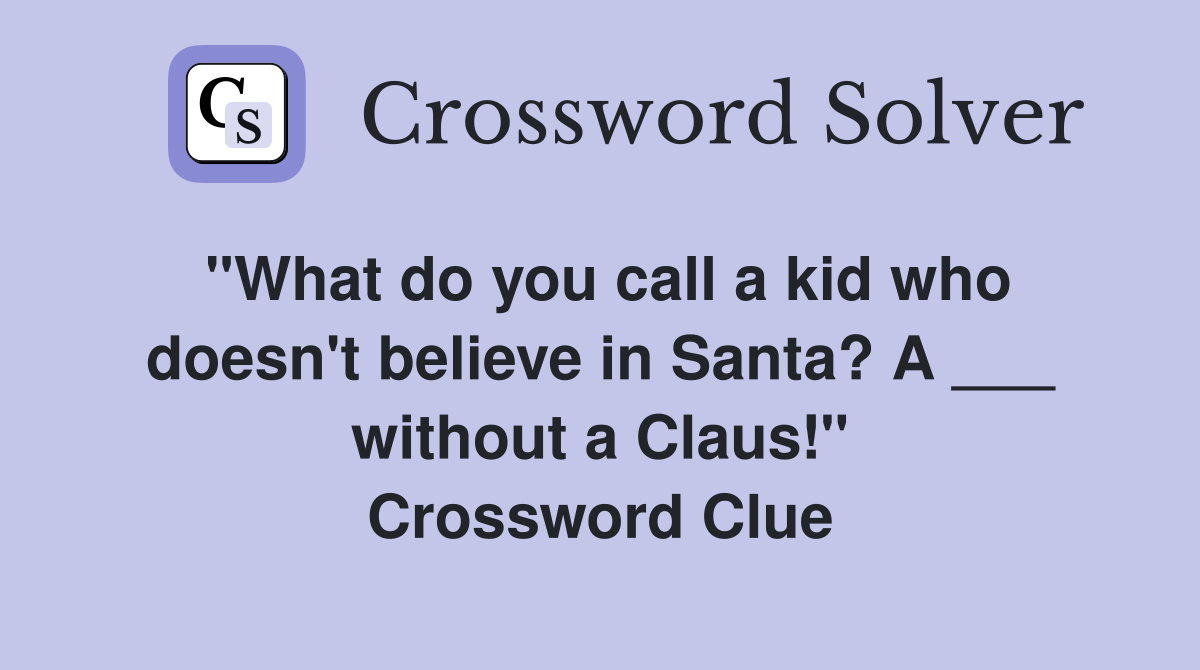 "What do you call a kid who doesn't believe in Santa? A ___ without a Claus!" Crossword Clue