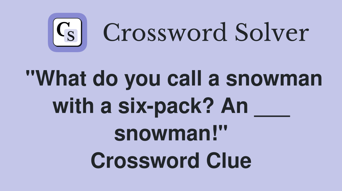 "What do you call a snowman with a six-pack? An ___ snowman!" Crossword Clue