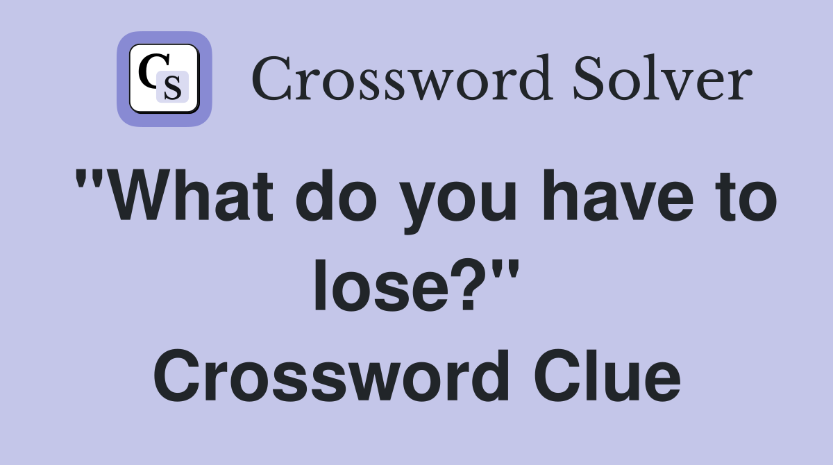 "What do you have to lose?" Crossword Clue